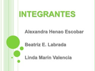 INTEGRANTES
Alexandra Henao Escobar
Beatriz E. Labrada
Linda Marín Valencia
 