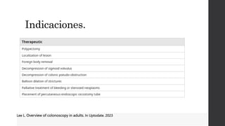 Indicaciones.
Lee L. Overview of colonoscopy in adults. In Uptodate. 2023
 