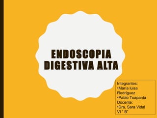 ENDOSCOPIA
DIGESTIVA ALTA
Integrantes:
•María luisa
Rodríguez
•Pablo Toapanta
Docente:
•Dra. Sara Vidal
VI ” B”
 