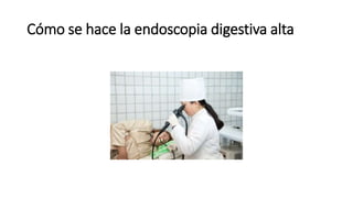Cómo se hace la endoscopia digestiva alta
 