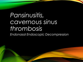 Pansinusitis,
cavernous sinus
thrombosis
Endonasal Endoscopic Decompression
 