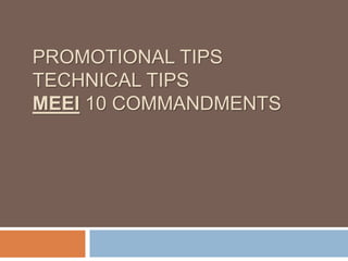 PROMOTIONAL TIPS
TECHNICAL TIPS
MEEI 10 COMMANDMENTS
 