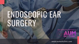 www.aumentclinic.com
ENDOSCOPIC EAR
SURGERY
 