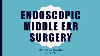 ENDOSCOPIC
MIDDLE EAR
SURGERY
D R . D I V YA R A A N A
E N T P G
 