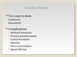 Two ways to drain
Continuous
Intermittent
Complications
 Subdural hematoma
 Tension pneumocranium
 Central herniation
 Infection
 Nerve root irritation
 Spinal CSF leak
 