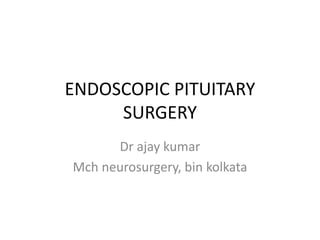 ENDOSCOPIC PITUITARY
SURGERY
Dr ajay kumar
Mch neurosurgery, bin kolkata
 
