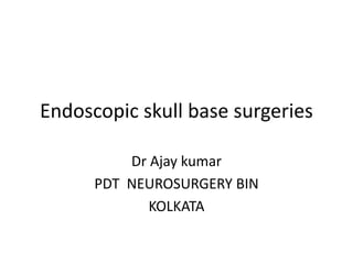 Endoscopic skull base surgeries
Dr Ajay kumar
PDT NEUROSURGERY BIN
KOLKATA
 