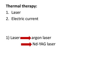 Thermal therapy:
1. Laser
2. Electric current



1) Laser       argon laser
               Nd-YAG laser
 
