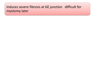Induces severe fibrosis at GE junction difficult for
myotomy later
 