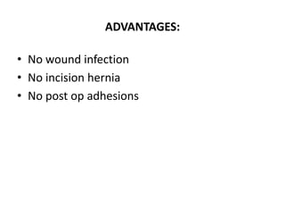ADVANTAGES:

• No wound infection
• No incision hernia
• No post op adhesions
 
