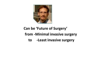 Can be ‘Future of Surgery’
 from -Minimal invasive surgery
   to -Least invasive surgery
 