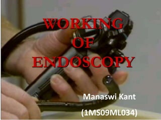 WORKING
   OF
ENDOSCOPY

    Manaswi Kant
    (1MS09ML034)
 
