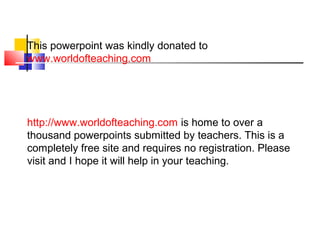 This powerpoint was kindly donated to
www.worldofteaching.com

http://www.worldofteaching.com is home to over a
thousand powerpoints submitted by teachers. This is a
completely free site and requires no registration. Please
visit and I hope it will help in your teaching.

 