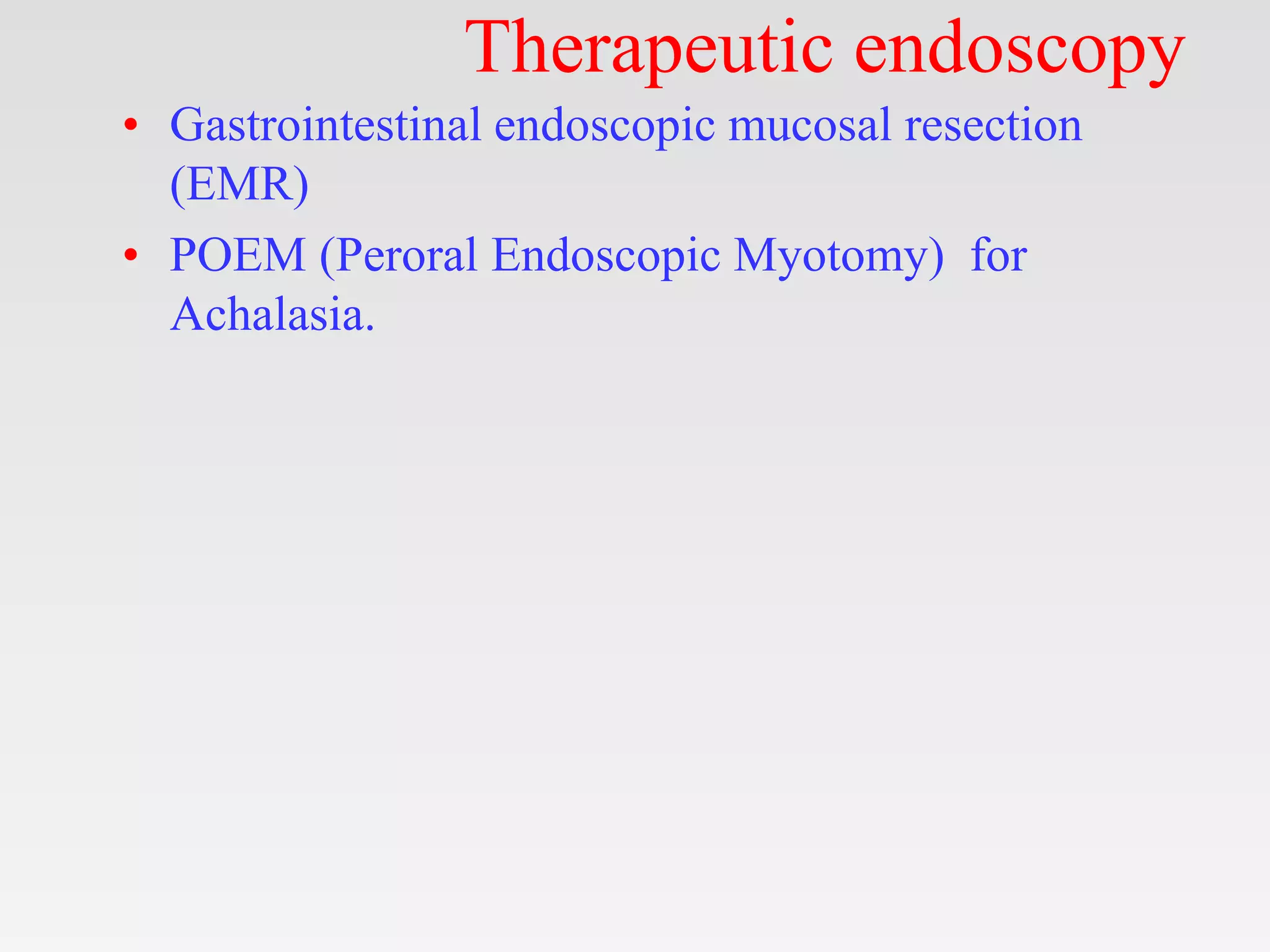 Therapeutic endoscopy
• Gastrointestinal endoscopic mucosal resection
(EMR)
• POEM (Peroral Endoscopic Myotomy) for
Achalasia.
 