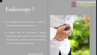 Endoscopy ?
A nonsurgical procedure that is used to
examine a person’s digestive tract.
A flexible tube or endoscope is pa...