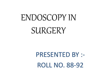 ENDOSCOPY IN
SURGERY
PRESENTED BY :-
ROLL NO. 88-92
 