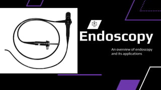 An overview of endoscopy
and its applications
Endoscopy
 