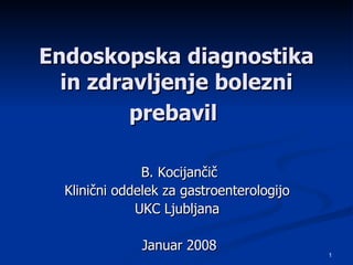 Endoskopska diagnostika in zdravljenje bolezni prebavil   B. Kocijančič Klinični oddelek za gastroenterologijo  UKC Ljubljana  Januar 2008 