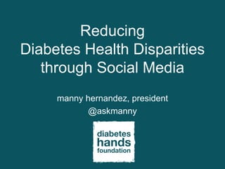 Reducing
Diabetes Health Disparities
   through Social Media
     manny hernandez, president
            @askmanny
 
