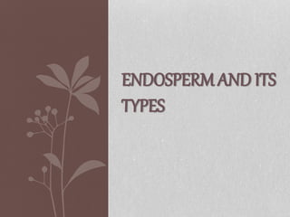 ENDOSPERM AND ITS
TYPES
 