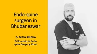Endo-spine
surgeon in
Bhubaneswar
Dr DIBYA SINGHA
Fellowship in Endo
spine Surgery, Pune
 