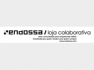 Uma comunidade para empreender idéias Construída por quem vende e por quem compra www.endossa.com 