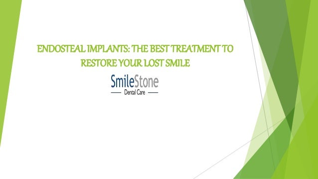 ENDOSTEALIMPLANTS: THE BEST TREATMENT TO
RESTORE YOUR LOST SMILE
 