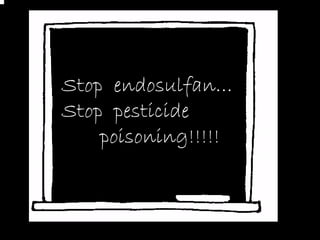 Stop endosulfan…
Stop pesticide
    poisoning!!!!!
 