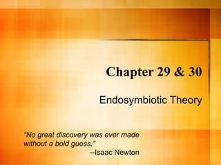 Chapter 29 & 30
Endosymbiotic Theory
“No great discovery was ever made
without a bold guess.”
--Isaac Newton
 