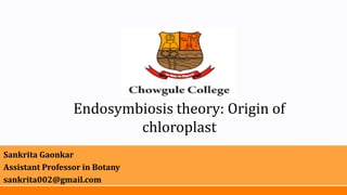 Endosymbiosis theory: Origin of
chloroplast
Sankrita Gaonkar
Assistant Professor in Botany
sankrita002@gmail.com
 
