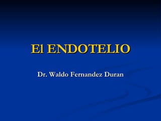 El ENDOTELIO Dr. Waldo Fernandez Duran 