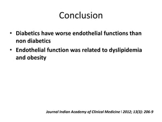 Conclusion
• Diabetics have worse endothelial functions than
non diabetics
• Endothelial function was related to dyslipidemia
and obesity
Journal Indian Academy of Clinical Medicine l 2012; 13(3): 206-9
 