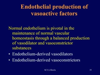 Endothelial production of vasoactive factors Normal endothelium is pivotal in the maintenance of normal vascular homeostasis through a balanced production of vasodilator and vasoconstrictor substances Endothelium-derived vasodilators Endothelium-derived vasoconstrictors 
