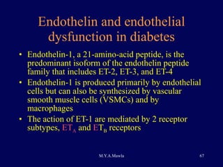 Endothelin and endothelial dysfunction in diabetes Endothelin-1, a 21-amino-acid peptide, is the predominant isoform of the endothelin peptide family that includes ET-2, ET-3, and ET-4 Endothelin-1 is produced primarily by endothelial cells but can also be synthesized by vascular smooth muscle cells (VSMCs) and by macrophages The action of ET-1 are mediated by 2 receptor subtypes,  ET A  and  E T B  receptors 
