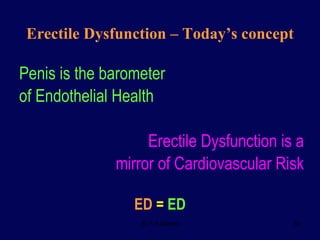 Erectile Dysfunction – Today’s concept Penis is the barometer  of Endothelial Health Erectile Dysfunction is a mirror of Cardiovascular Risk ED   =   ED 