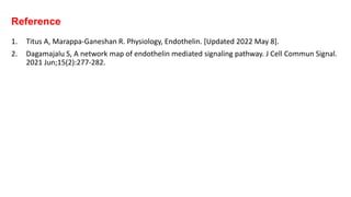 Reference
1. Titus A, Marappa-Ganeshan R. Physiology, Endothelin. [Updated 2022 May 8].
2. Dagamajalu S, A network map of endothelin mediated signaling pathway. J Cell Commun Signal.
2021 Jun;15(2):277-282.
 
