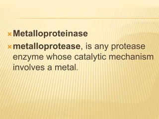 Metalloproteinase
metalloprotease, is any protease
enzyme whose catalytic mechanism
involves a metal.
 