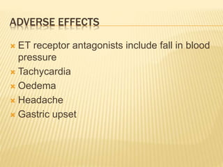 ADVERSE EFFECTS
 ET receptor antagonists include fall in blood
pressure
 Tachycardia
 Oedema
 Headache
 Gastric upset
 