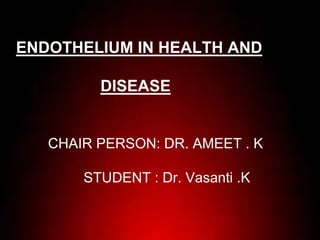 ENDOTHELIUM IN HEALTH AND
DISEASE
CHAIR PERSON: DR. AMEET . K
STUDENT : Dr. Vasanti .K
 