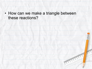 • How can we make a triangle between
  these reactions?
 
