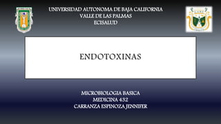ENDOTOXINAS
UNIVERSIDAD AUTONOMA DE BAJA CALIFORNIA
VALLE DE LAS PALMAS
ECISALUD
MICROBIOLOGIA BASICA
MEDICINA 432
CARRANZA ESPINOZA JENNIFER
 