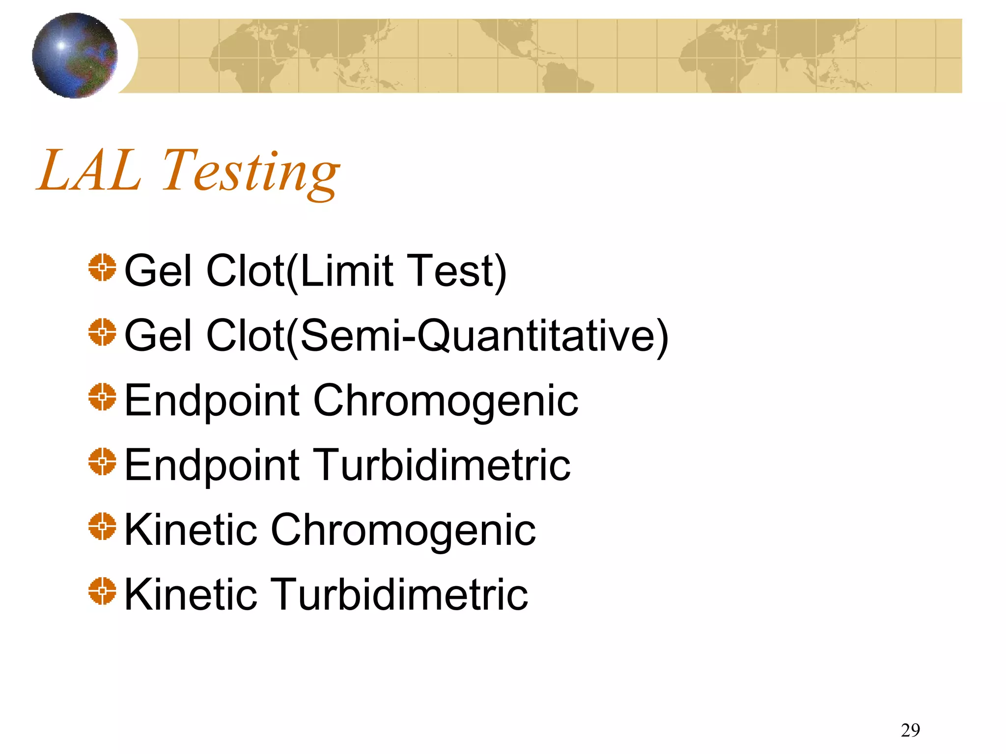 29
LAL Testing
Gel Clot(Limit Test)
Gel Clot(Semi-Quantitative)
Endpoint Chromogenic
Endpoint Turbidimetric
Kinetic Chromogenic
Kinetic Turbidimetric
 