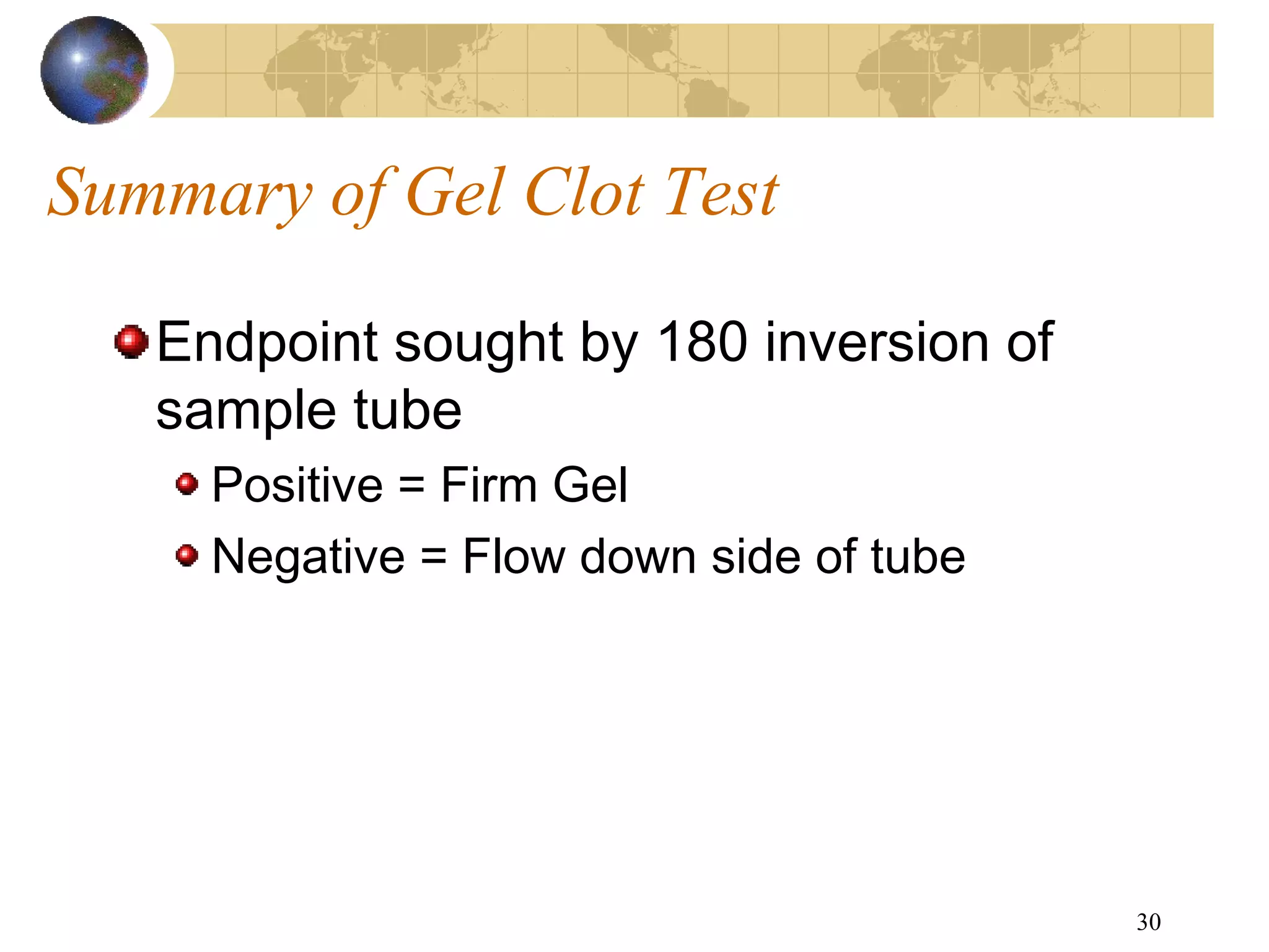 30
Summary of Gel Clot Test
Endpoint sought by 180 inversion of
sample tube
Positive = Firm Gel
Negative = Flow down side of tube
 
