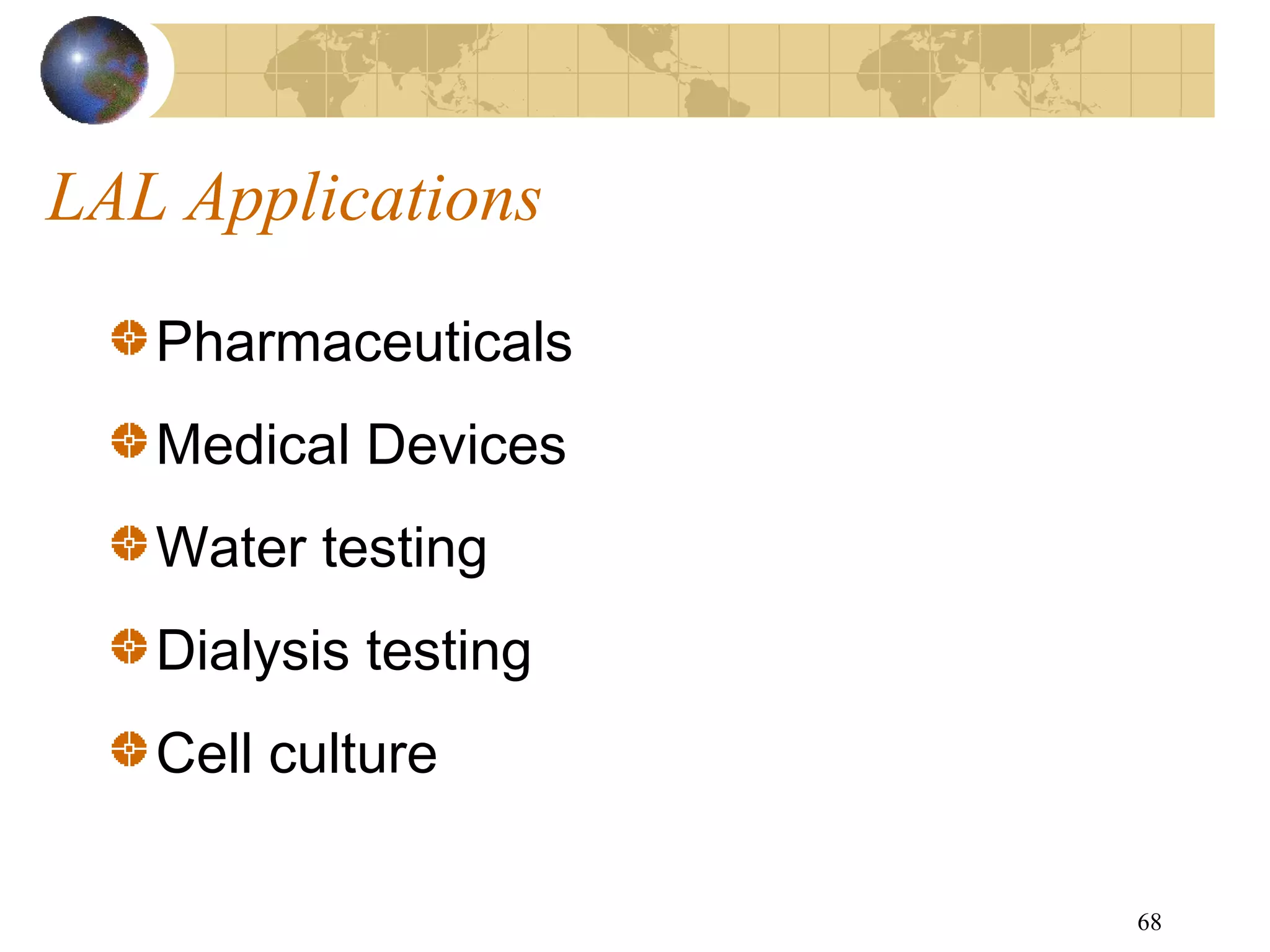68
LAL Applications
Pharmaceuticals
Medical Devices
Water testing
Dialysis testing
Cell culture
 