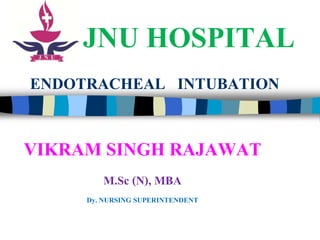ENDOTRACHEAL INTUBATION
VIKRAM SINGH RAJAWAT
M.Sc (N), MBA
Dy. NURSING SUPERINTENDENT
JNU HOSPITAL
 
