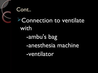Cont..Cont..
Connection to ventilate
with
-ambu's bag
-anesthesia machine
-ventilator
 