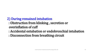 2) During remained intubation
: Obstruction from klinking , secretion or
overinflation of cuff
: Accidental extubation or endobronchial intubation
: Disconnection from breathing circuit
endotracheal intubation/anesthesiology/184-244 43
 