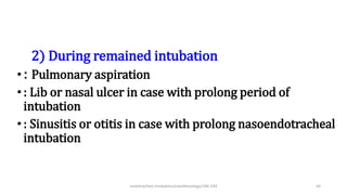 2) During remained intubation
•: Pulmonary aspiration
•: Lib or nasal ulcer in case with prolong period of
intubation
•: Sinusitis or otitis in case with prolong nasoendotracheal
intubation
endotracheal intubation/anesthesiology/184-244 44
 