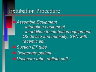 Extubation Procedure Assemble Equipment - intubation equipment - in addition to intubation equipment,  O2 device and humidity, SVN with  racemic epi Suction ET tube Oxygenate patient Unsecure tube, deflate cuff 