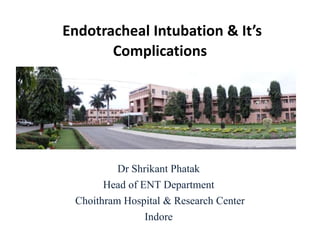 Endotracheal Intubation & It’s
Complications
Dr Shrikant Phatak
Head of ENT Department
Choithram Hospital & Research Center
Indore
 